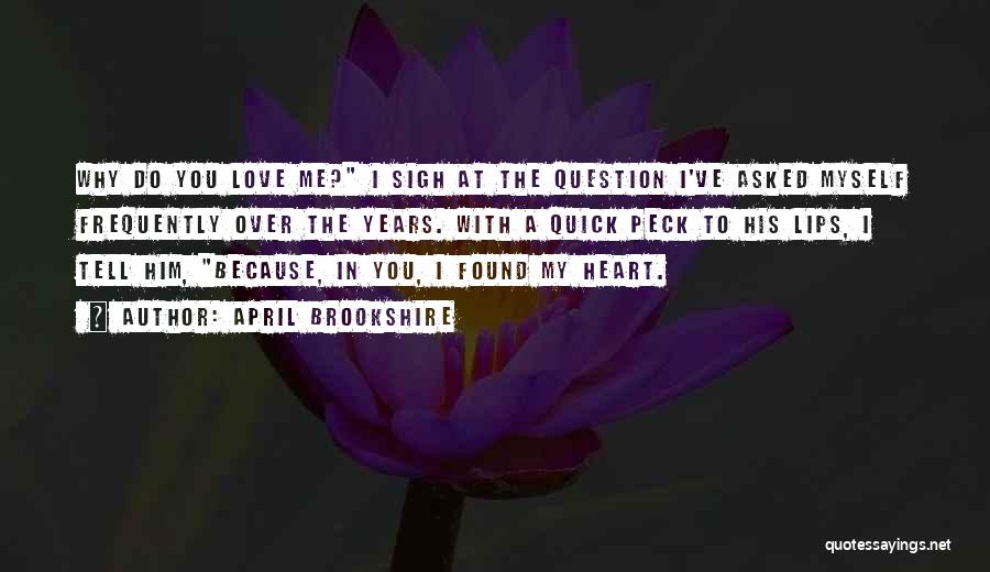 April Brookshire Quotes: Why Do You Love Me? I Sigh At The Question I've Asked Myself Frequently Over The Years. With A Quick
