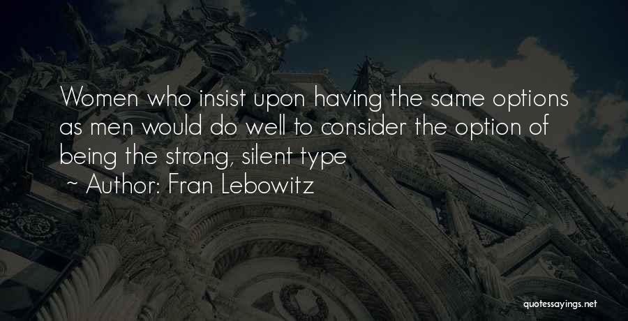 Fran Lebowitz Quotes: Women Who Insist Upon Having The Same Options As Men Would Do Well To Consider The Option Of Being The