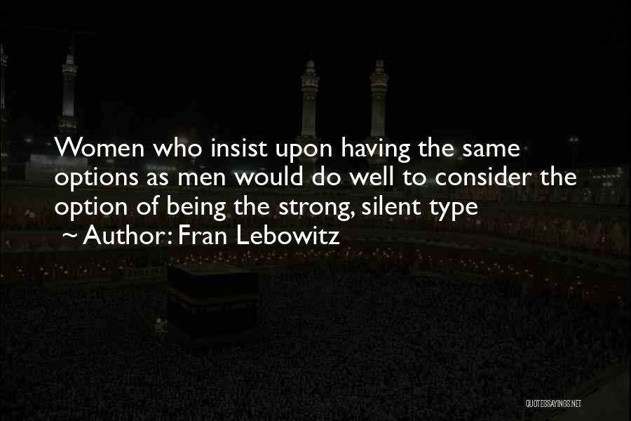 Fran Lebowitz Quotes: Women Who Insist Upon Having The Same Options As Men Would Do Well To Consider The Option Of Being The