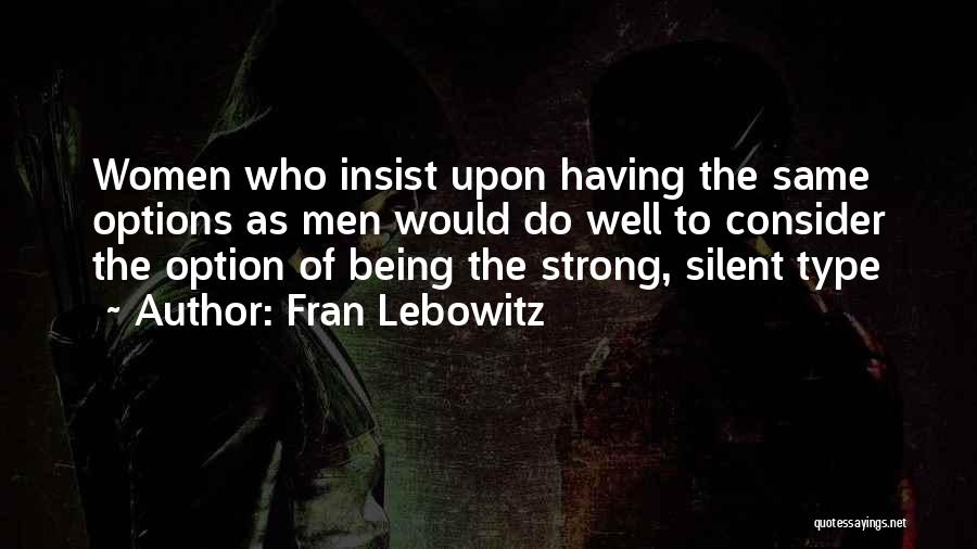 Fran Lebowitz Quotes: Women Who Insist Upon Having The Same Options As Men Would Do Well To Consider The Option Of Being The