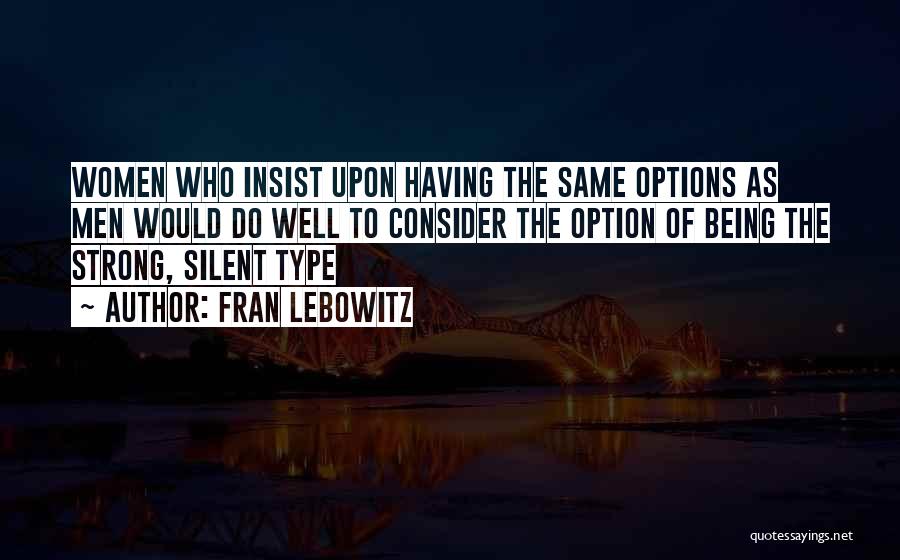 Fran Lebowitz Quotes: Women Who Insist Upon Having The Same Options As Men Would Do Well To Consider The Option Of Being The