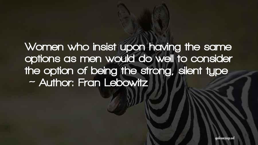 Fran Lebowitz Quotes: Women Who Insist Upon Having The Same Options As Men Would Do Well To Consider The Option Of Being The
