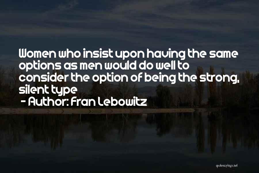 Fran Lebowitz Quotes: Women Who Insist Upon Having The Same Options As Men Would Do Well To Consider The Option Of Being The