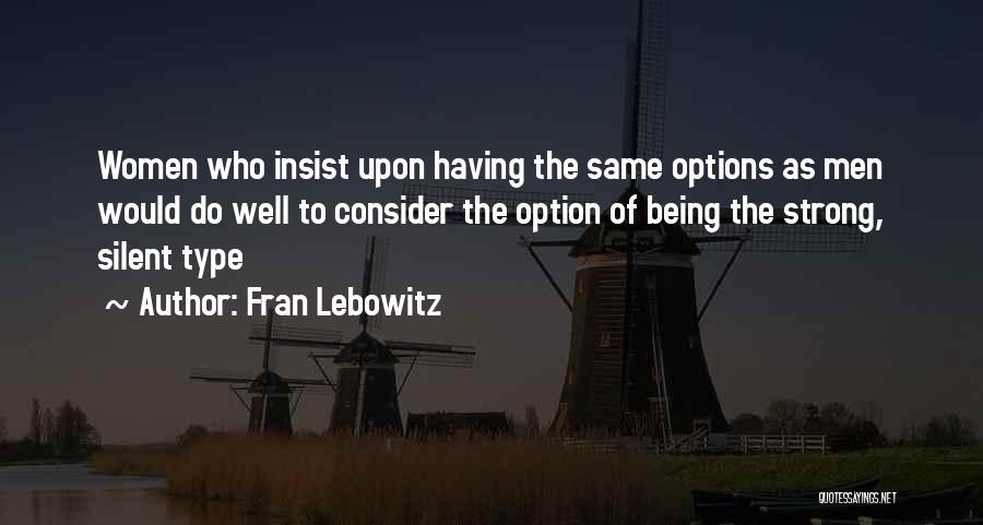 Fran Lebowitz Quotes: Women Who Insist Upon Having The Same Options As Men Would Do Well To Consider The Option Of Being The