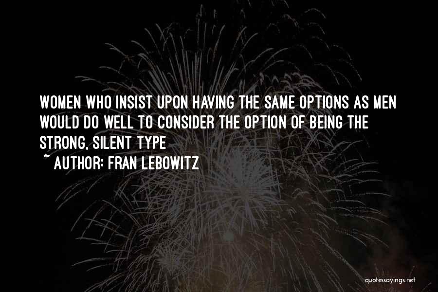 Fran Lebowitz Quotes: Women Who Insist Upon Having The Same Options As Men Would Do Well To Consider The Option Of Being The