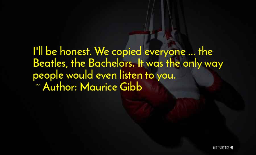 Maurice Gibb Quotes: I'll Be Honest. We Copied Everyone ... The Beatles, The Bachelors. It Was The Only Way People Would Even Listen