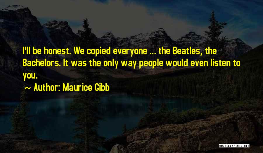 Maurice Gibb Quotes: I'll Be Honest. We Copied Everyone ... The Beatles, The Bachelors. It Was The Only Way People Would Even Listen