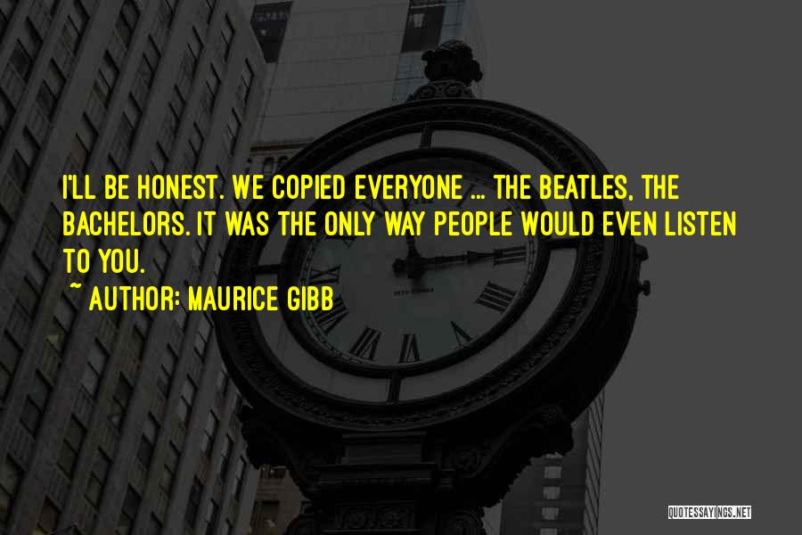 Maurice Gibb Quotes: I'll Be Honest. We Copied Everyone ... The Beatles, The Bachelors. It Was The Only Way People Would Even Listen