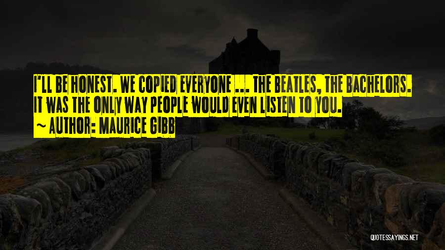 Maurice Gibb Quotes: I'll Be Honest. We Copied Everyone ... The Beatles, The Bachelors. It Was The Only Way People Would Even Listen