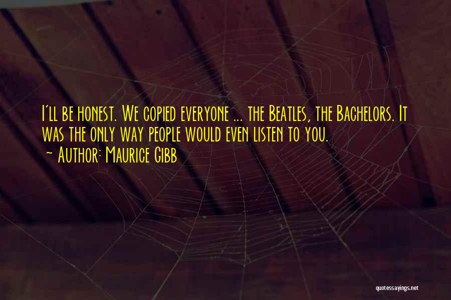 Maurice Gibb Quotes: I'll Be Honest. We Copied Everyone ... The Beatles, The Bachelors. It Was The Only Way People Would Even Listen