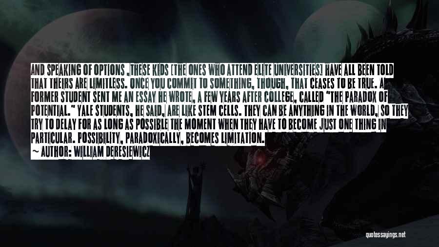 William Deresiewicz Quotes: And Speaking Of Options ,these Kids [the Ones Who Attend Elite Universities] Have All Been Told That Theirs Are Limitless.