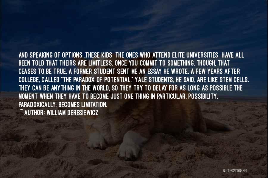 William Deresiewicz Quotes: And Speaking Of Options ,these Kids [the Ones Who Attend Elite Universities] Have All Been Told That Theirs Are Limitless.