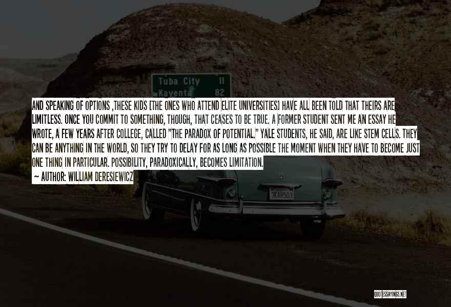 William Deresiewicz Quotes: And Speaking Of Options ,these Kids [the Ones Who Attend Elite Universities] Have All Been Told That Theirs Are Limitless.