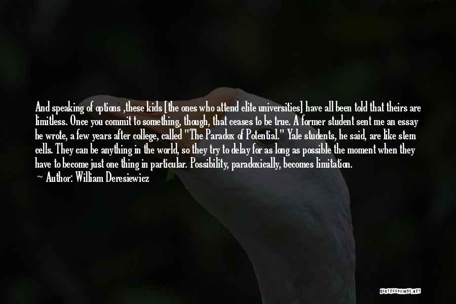 William Deresiewicz Quotes: And Speaking Of Options ,these Kids [the Ones Who Attend Elite Universities] Have All Been Told That Theirs Are Limitless.