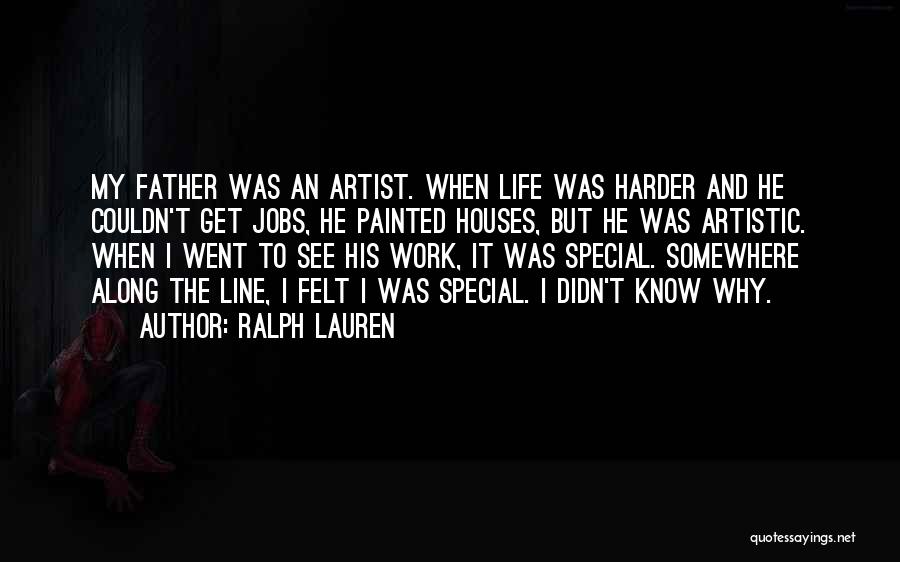 Ralph Lauren Quotes: My Father Was An Artist. When Life Was Harder And He Couldn't Get Jobs, He Painted Houses, But He Was