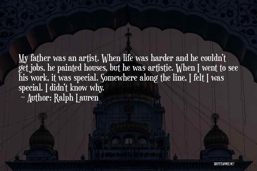 Ralph Lauren Quotes: My Father Was An Artist. When Life Was Harder And He Couldn't Get Jobs, He Painted Houses, But He Was