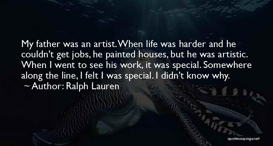 Ralph Lauren Quotes: My Father Was An Artist. When Life Was Harder And He Couldn't Get Jobs, He Painted Houses, But He Was