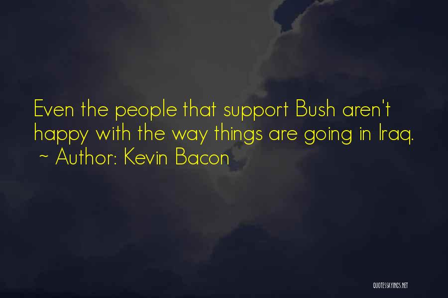 Kevin Bacon Quotes: Even The People That Support Bush Aren't Happy With The Way Things Are Going In Iraq.