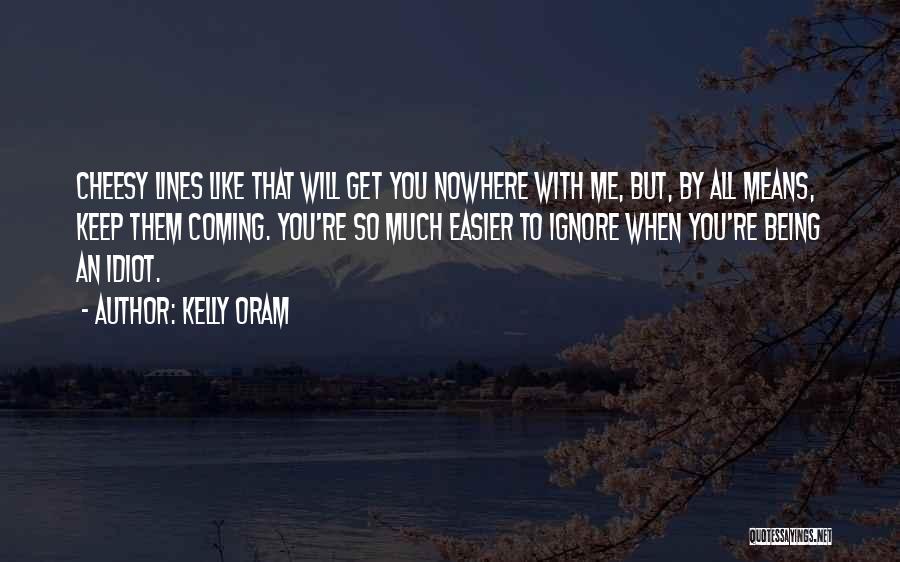 Kelly Oram Quotes: Cheesy Lines Like That Will Get You Nowhere With Me, But, By All Means, Keep Them Coming. You're So Much