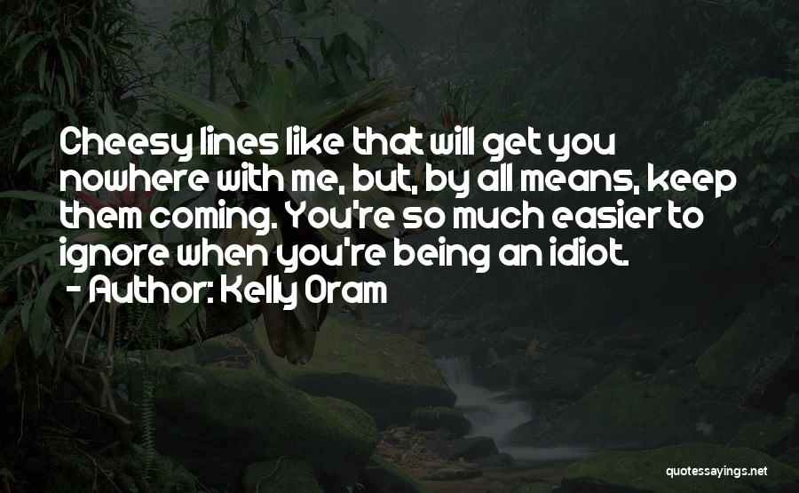 Kelly Oram Quotes: Cheesy Lines Like That Will Get You Nowhere With Me, But, By All Means, Keep Them Coming. You're So Much