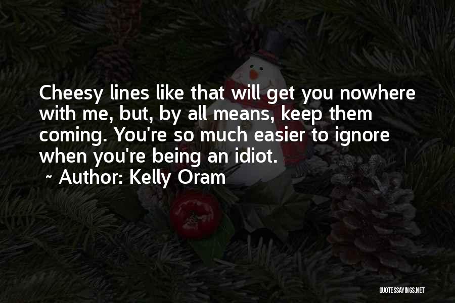 Kelly Oram Quotes: Cheesy Lines Like That Will Get You Nowhere With Me, But, By All Means, Keep Them Coming. You're So Much