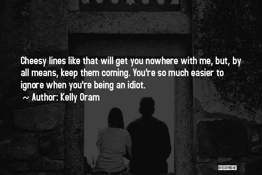 Kelly Oram Quotes: Cheesy Lines Like That Will Get You Nowhere With Me, But, By All Means, Keep Them Coming. You're So Much