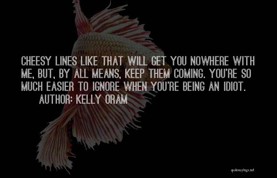 Kelly Oram Quotes: Cheesy Lines Like That Will Get You Nowhere With Me, But, By All Means, Keep Them Coming. You're So Much