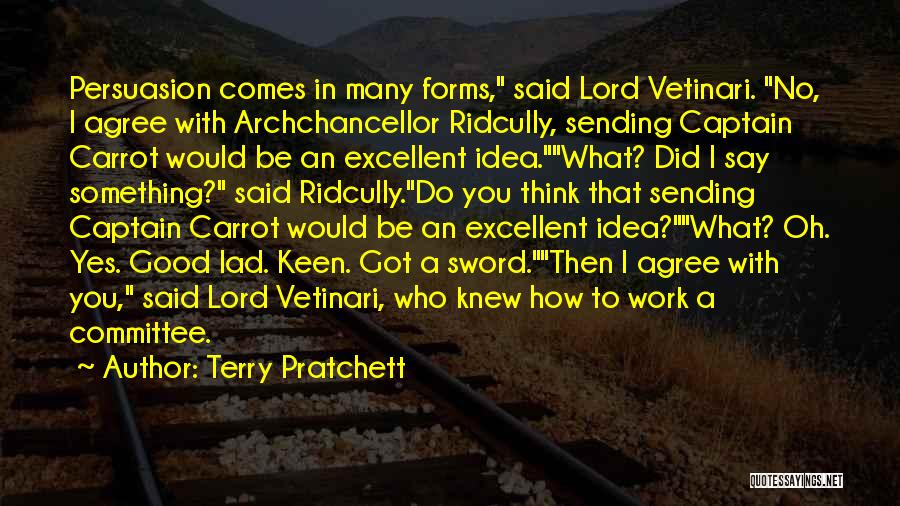 Terry Pratchett Quotes: Persuasion Comes In Many Forms, Said Lord Vetinari. No, I Agree With Archchancellor Ridcully, Sending Captain Carrot Would Be An