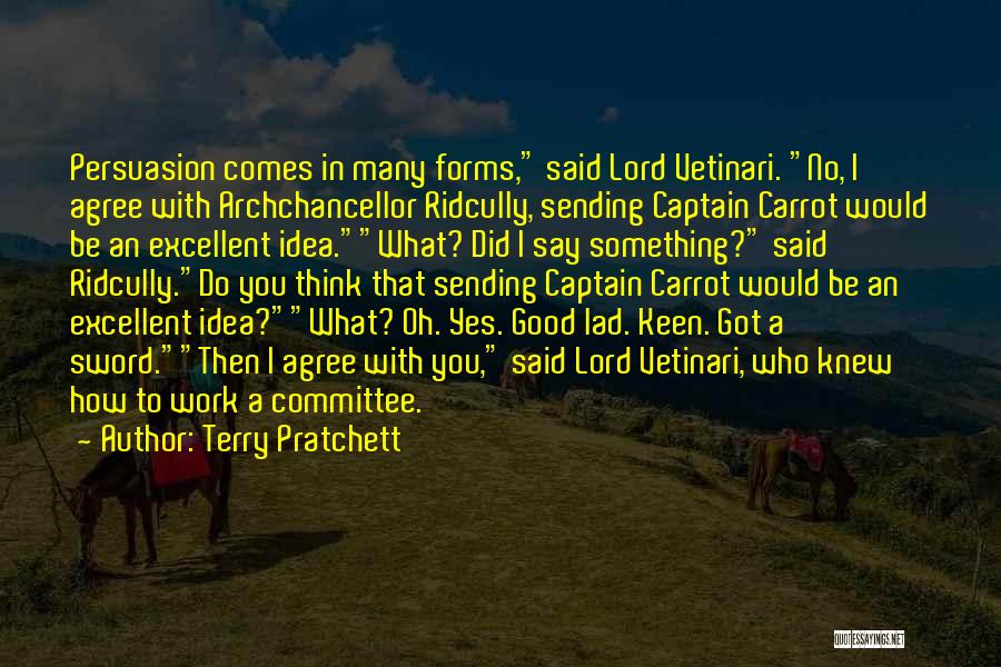 Terry Pratchett Quotes: Persuasion Comes In Many Forms, Said Lord Vetinari. No, I Agree With Archchancellor Ridcully, Sending Captain Carrot Would Be An