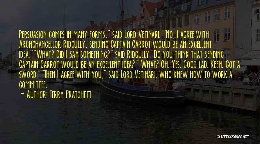 Terry Pratchett Quotes: Persuasion Comes In Many Forms, Said Lord Vetinari. No, I Agree With Archchancellor Ridcully, Sending Captain Carrot Would Be An