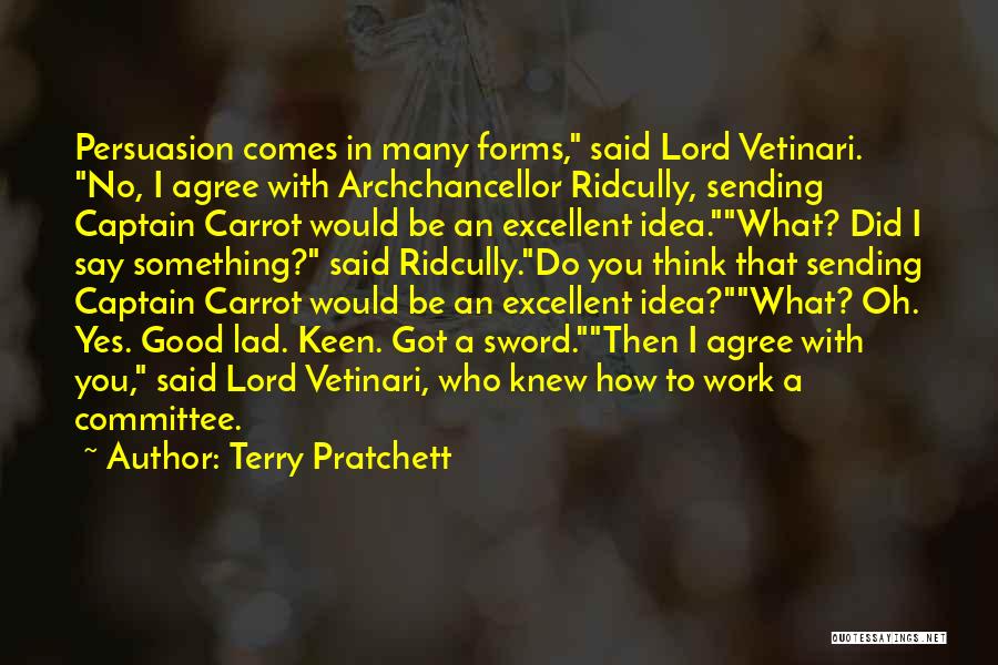 Terry Pratchett Quotes: Persuasion Comes In Many Forms, Said Lord Vetinari. No, I Agree With Archchancellor Ridcully, Sending Captain Carrot Would Be An