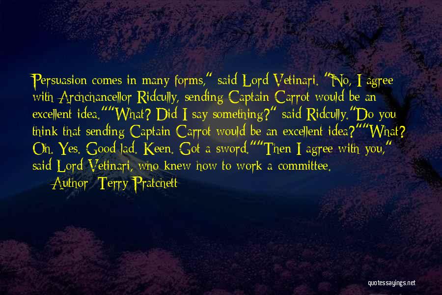 Terry Pratchett Quotes: Persuasion Comes In Many Forms, Said Lord Vetinari. No, I Agree With Archchancellor Ridcully, Sending Captain Carrot Would Be An