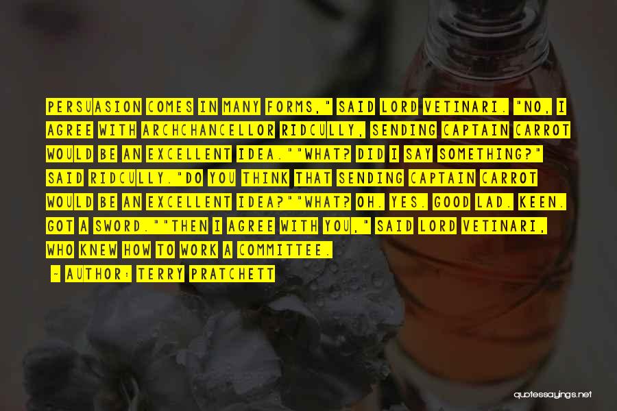 Terry Pratchett Quotes: Persuasion Comes In Many Forms, Said Lord Vetinari. No, I Agree With Archchancellor Ridcully, Sending Captain Carrot Would Be An