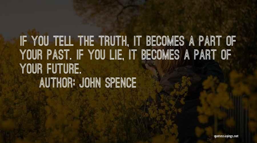 John Spence Quotes: If You Tell The Truth, It Becomes A Part Of Your Past. If You Lie, It Becomes A Part Of