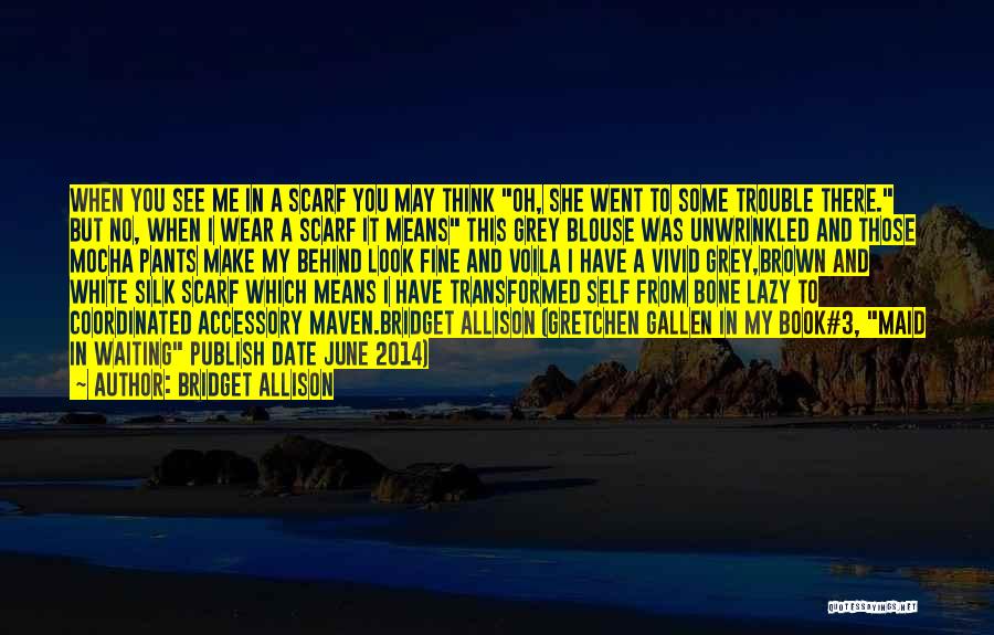 Bridget Allison Quotes: When You See Me In A Scarf You May Think Oh, She Went To Some Trouble There. But No, When