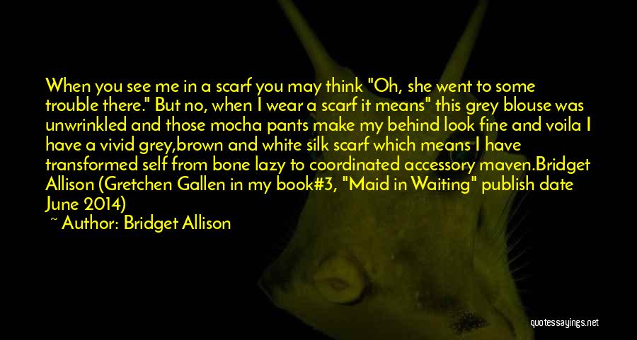 Bridget Allison Quotes: When You See Me In A Scarf You May Think Oh, She Went To Some Trouble There. But No, When