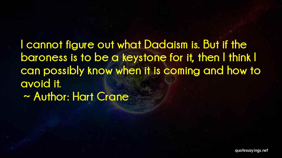 Hart Crane Quotes: I Cannot Figure Out What Dadaism Is. But If The Baroness Is To Be A Keystone For It, Then I