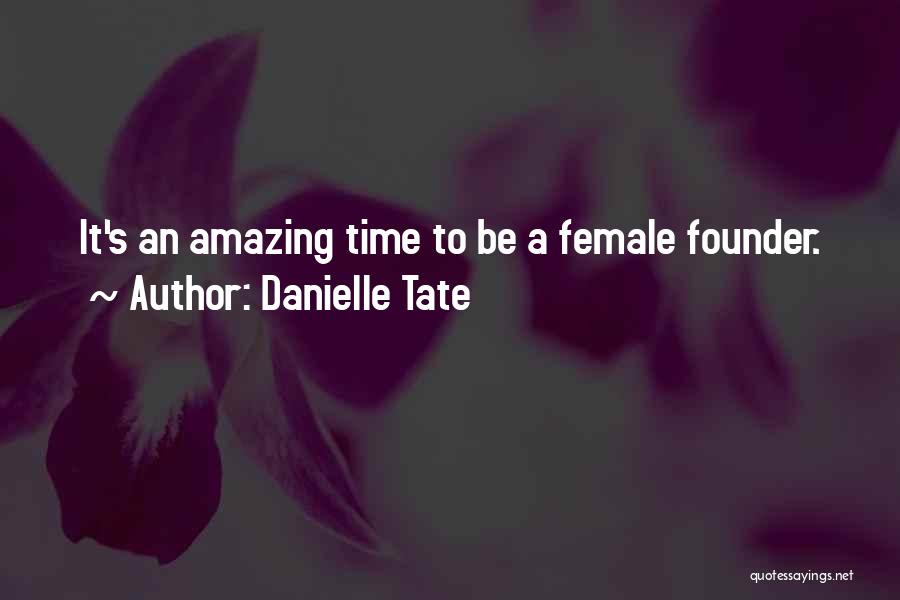 Danielle Tate Quotes: It's An Amazing Time To Be A Female Founder.