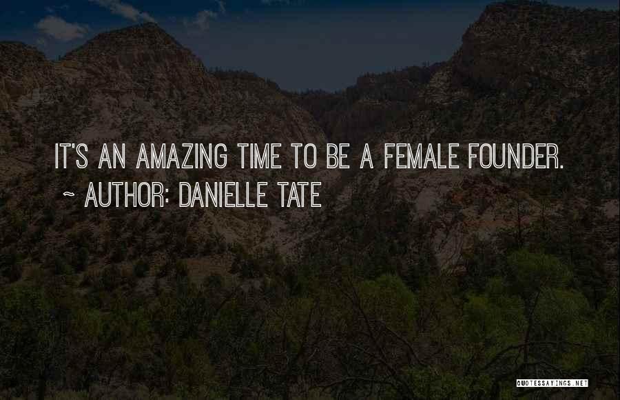 Danielle Tate Quotes: It's An Amazing Time To Be A Female Founder.