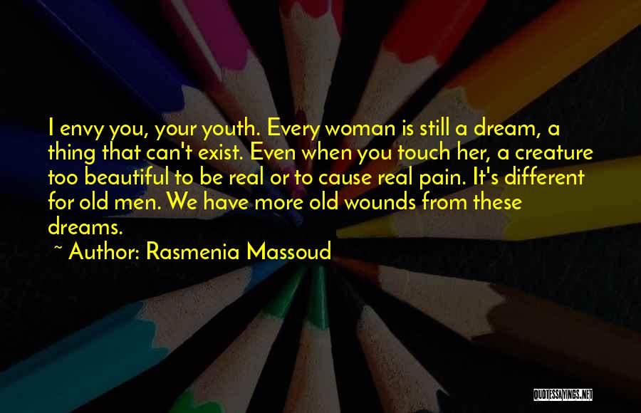 Rasmenia Massoud Quotes: I Envy You, Your Youth. Every Woman Is Still A Dream, A Thing That Can't Exist. Even When You Touch