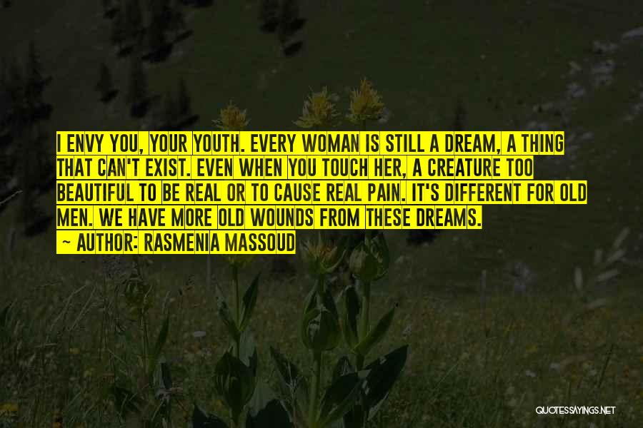 Rasmenia Massoud Quotes: I Envy You, Your Youth. Every Woman Is Still A Dream, A Thing That Can't Exist. Even When You Touch