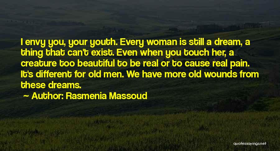 Rasmenia Massoud Quotes: I Envy You, Your Youth. Every Woman Is Still A Dream, A Thing That Can't Exist. Even When You Touch