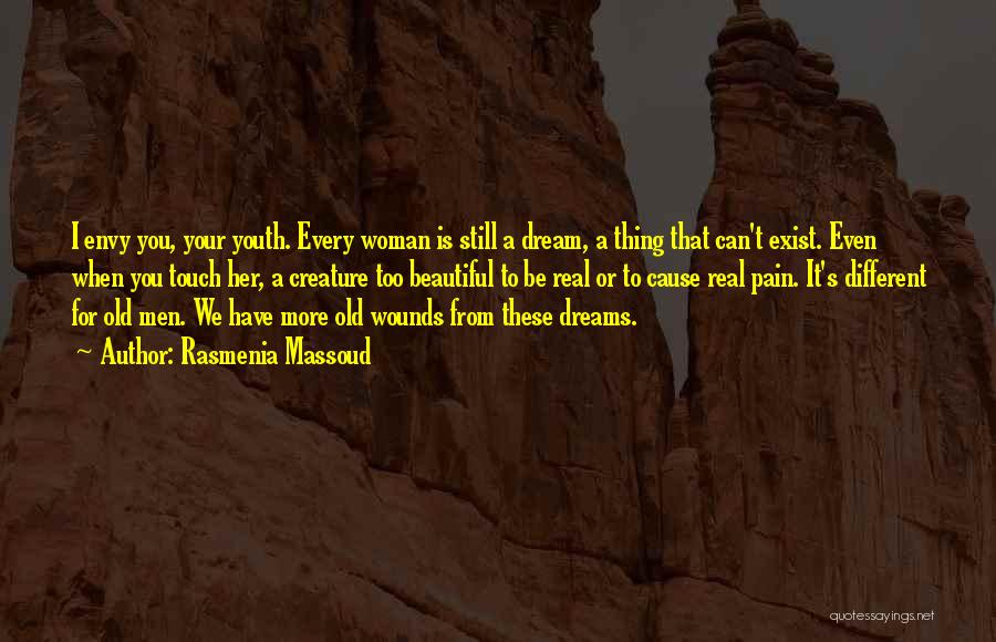 Rasmenia Massoud Quotes: I Envy You, Your Youth. Every Woman Is Still A Dream, A Thing That Can't Exist. Even When You Touch