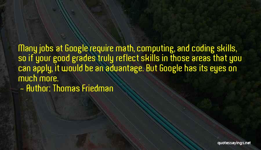 Thomas Friedman Quotes: Many Jobs At Google Require Math, Computing, And Coding Skills, So If Your Good Grades Truly Reflect Skills In Those