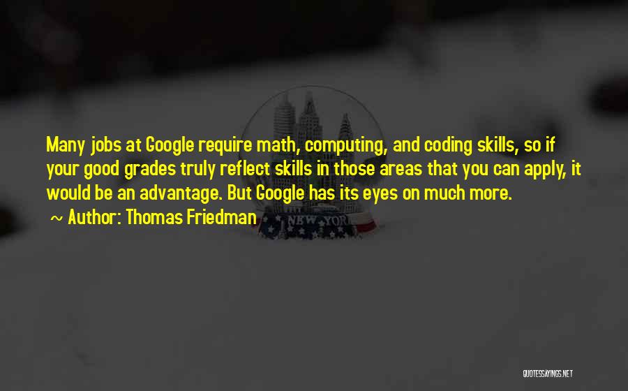 Thomas Friedman Quotes: Many Jobs At Google Require Math, Computing, And Coding Skills, So If Your Good Grades Truly Reflect Skills In Those