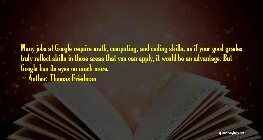 Thomas Friedman Quotes: Many Jobs At Google Require Math, Computing, And Coding Skills, So If Your Good Grades Truly Reflect Skills In Those