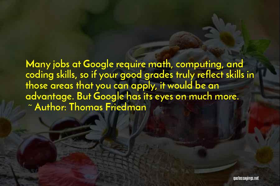 Thomas Friedman Quotes: Many Jobs At Google Require Math, Computing, And Coding Skills, So If Your Good Grades Truly Reflect Skills In Those