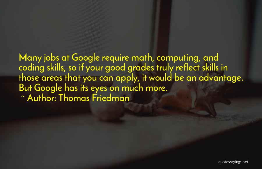 Thomas Friedman Quotes: Many Jobs At Google Require Math, Computing, And Coding Skills, So If Your Good Grades Truly Reflect Skills In Those