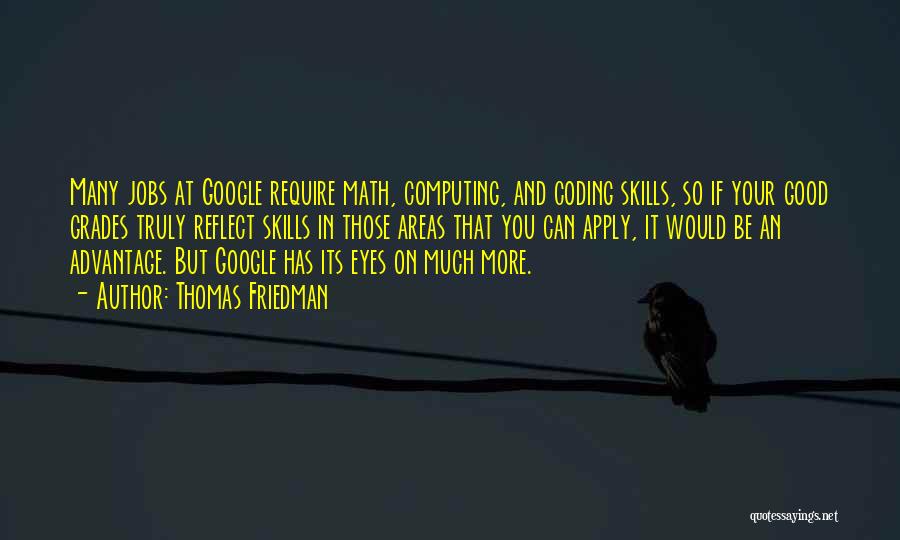 Thomas Friedman Quotes: Many Jobs At Google Require Math, Computing, And Coding Skills, So If Your Good Grades Truly Reflect Skills In Those