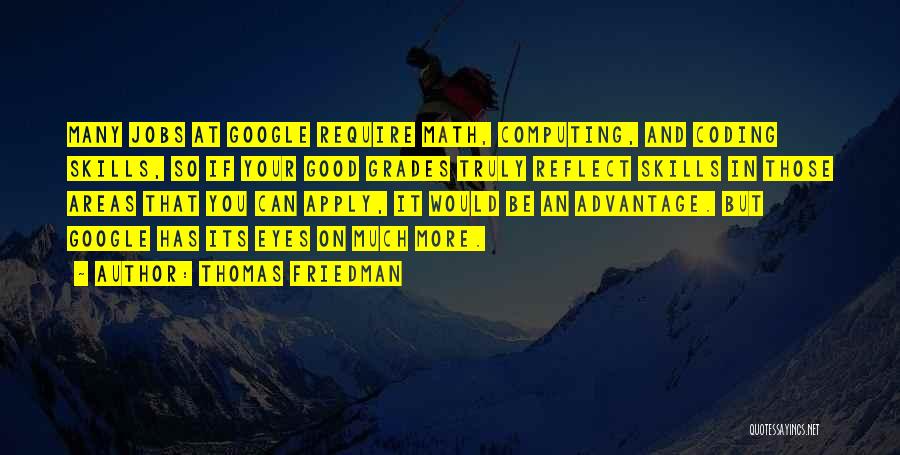 Thomas Friedman Quotes: Many Jobs At Google Require Math, Computing, And Coding Skills, So If Your Good Grades Truly Reflect Skills In Those